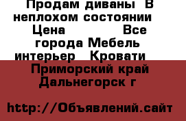 Продам диваны. В неплохом состоянии. › Цена ­ 15 000 - Все города Мебель, интерьер » Кровати   . Приморский край,Дальнегорск г.